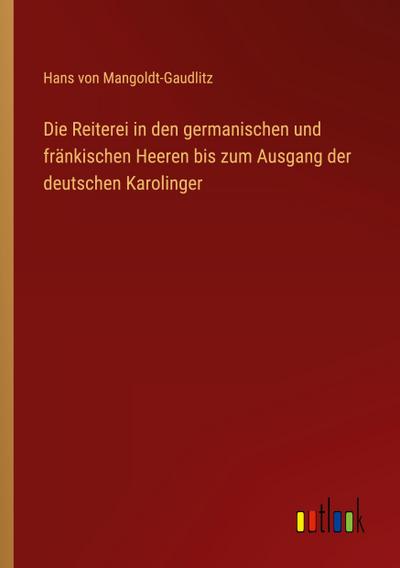 Die Reiterei in den germanischen und fränkischen Heeren bis zum Ausgang der deutschen Karolinger