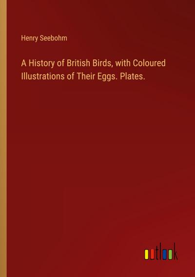 A History of British Birds, with Coloured Illustrations of Their Eggs. Plates.