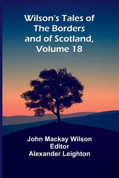 Wilson’s Tales of the Borders and of Scotland, Volume 18