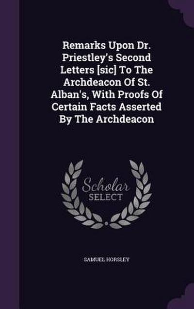 Remarks Upon Dr. Priestley’s Second Letters [sic] To The Archdeacon Of St. Alban’s, With Proofs Of Certain Facts Asserted By The Archdeacon