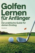 Golfen lernen für Anfänger - Der praktische Guide 