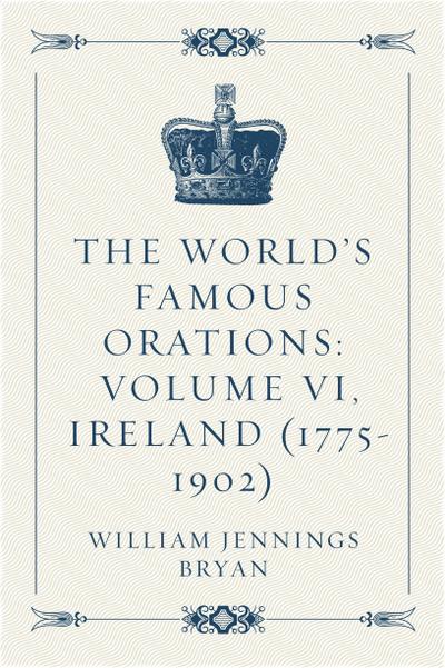 The World’s Famous Orations: Volume VI, Ireland (1775-1902)