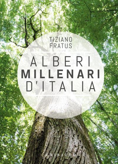 Alberi millenari d’Italia. Un viaggio fra i boschi nascosti