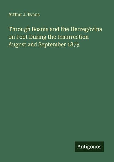 Through Bosnia and the Herzegóvina on Foot During the Insurrection August and September 1875