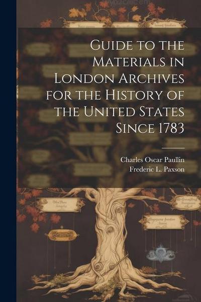 Guide to the Materials in London Archives for the History of the United States Since 1783