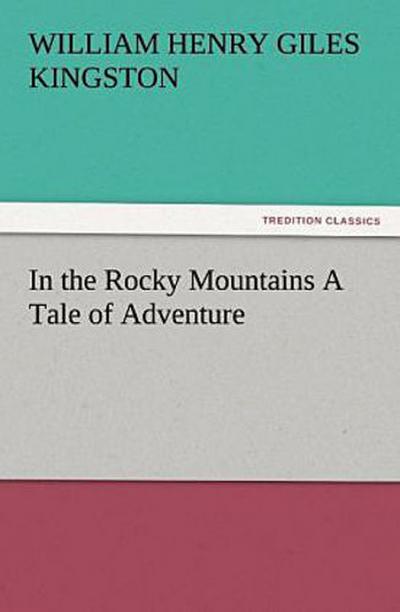 In the Rocky Mountains A Tale of Adventure