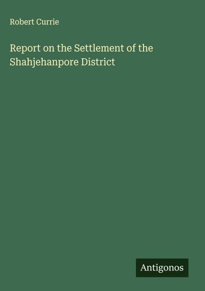 Report on the Settlement of the Shahjehanpore District