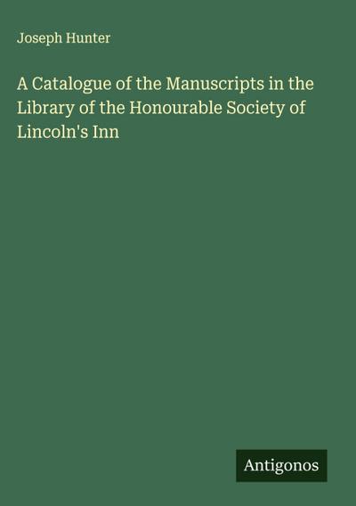 A Catalogue of the Manuscripts in the Library of the Honourable Society of Lincoln’s Inn