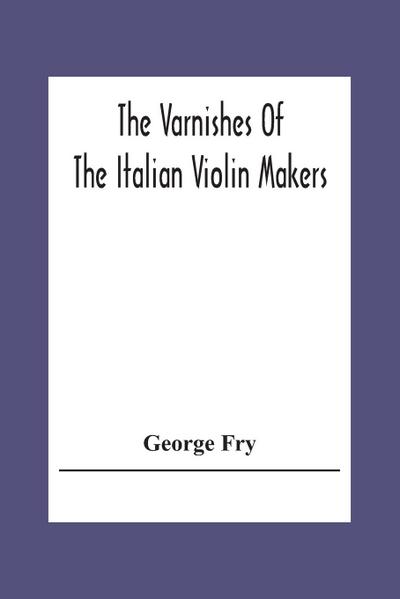 The Varnishes Of The Italian Violin Makers Of The Sixteenth Seventeenth And Eigheenth Century And Their Influence On Tone