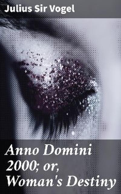 Anno Domini 2000; or, Woman’s Destiny