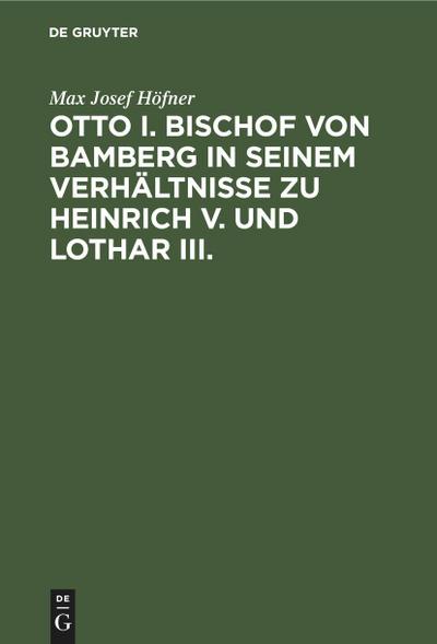 Otto I. Bischof von Bamberg in seinem Verhältnisse zu Heinrich V. und Lothar III.