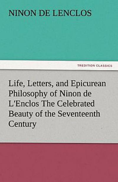 Life, Letters, and Epicurean Philosophy of Ninon de L’Enclos The Celebrated Beauty of the Seventeenth Century