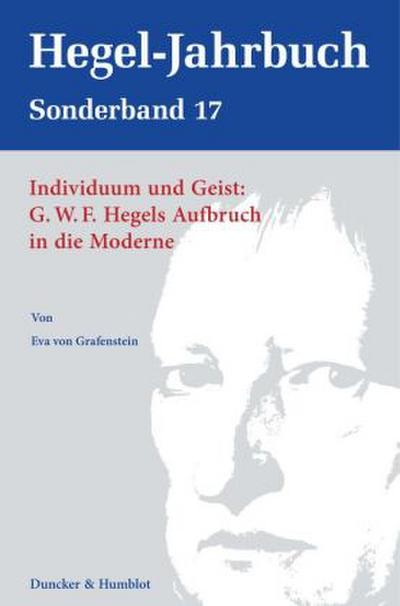 Individuum und Geist: G.W.F. Hegels Aufbruch in die Moderne.