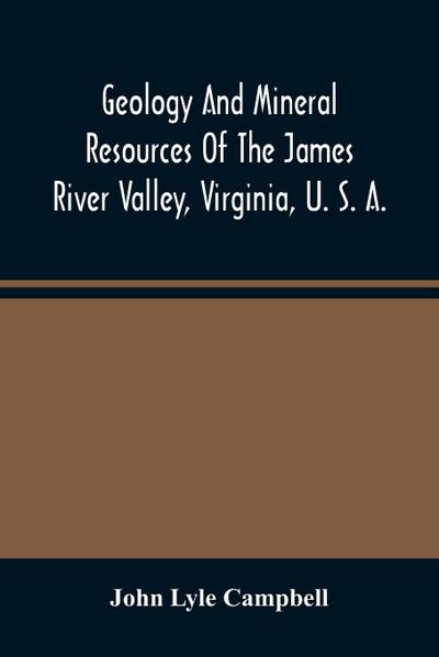 Geology And Mineral Resources Of The James River Valley, Virginia, U. S. A.