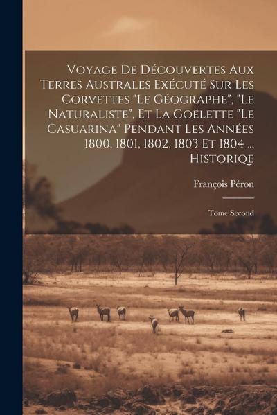 Voyage De Découvertes Aux Terres Australes Exécuté Sur Les Corvettes "Le Géographe", "Le Naturaliste", Et La Goëlette "Le Casuarina" Pendant Les Année