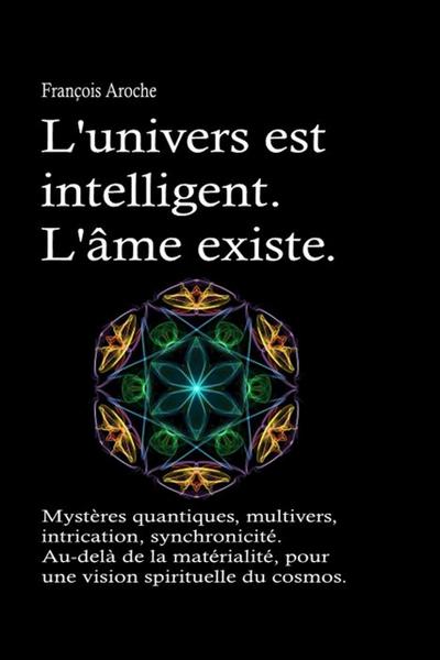 L’univers est intelligent. L’âme existe. Mystères quantiques, multivers, intrication, synchronicité. Au-delà de la matérialité, pour une vision spirituelle du cosmos.