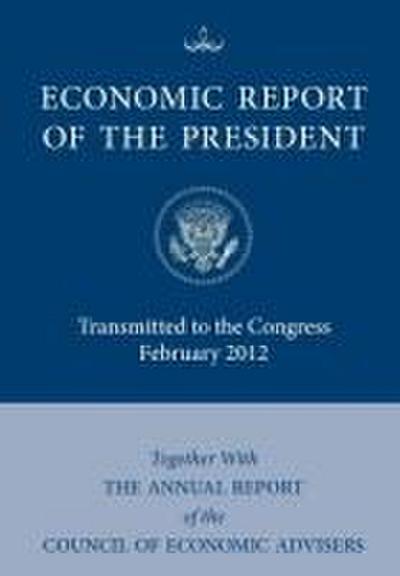 Economic Report of the President, Transmitted to the Congress February 2012 Together with the Annual Report of the Council of Economic Advisors