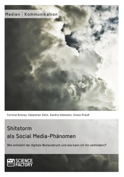 Shitstorm als Social Media-Phänomen. Wie entsteht der digitale Wutausbruch und wie kann ich ihn verhindern?