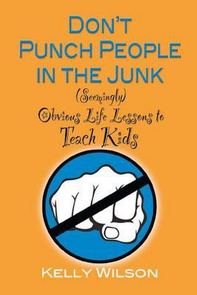 Don’t Punch People in the Junk: (Seemingly) Obvious Life Lessons to Teach Kids