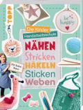 Die Kinder-Handarbeitsschule: Nähen, Stricken, Häkeln, Sticken, Weben