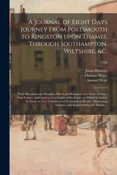 A Journal of Eight Days Journey From Postsmouth to Kingston Upon Thames, Through Southampton, Wiltshire, &c.: With Miscellaneous Thoughts, Moral and R