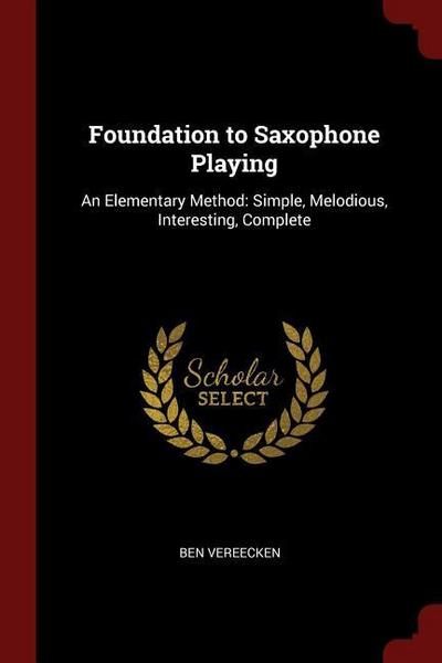 Foundation to Saxophone Playing: An Elementary Method: Simple, Melodious, Interesting, Complete