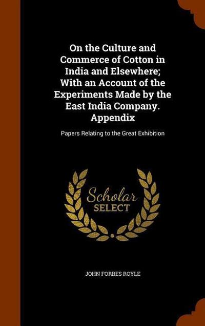 On the Culture and Commerce of Cotton in India and Elsewhere; With an Account of the Experiments Made by the East India Company. Appendix