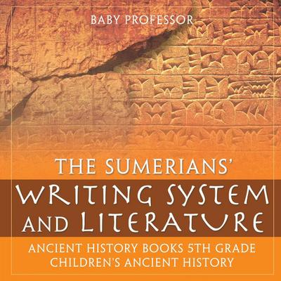 The Sumerians’ Writing System and Literature - Ancient History Books 5th Grade | Children’s Ancient History