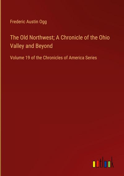 The Old Northwest; A Chronicle of the Ohio Valley and Beyond
