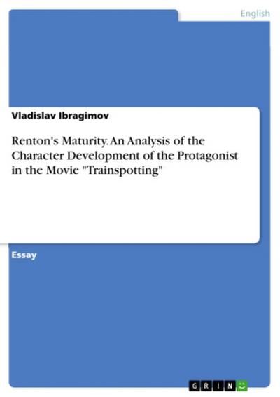 Renton’s Maturity. An Analysis of the Character Development of the Protagonist in the Movie "Trainspotting"