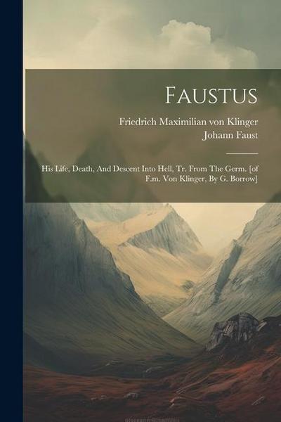 Faustus: His Life, Death, And Descent Into Hell, Tr. From The Germ. [of F.m. Von Klinger, By G. Borrow]