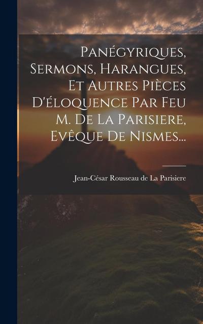 Panégyriques, Sermons, Harangues, Et Autres Pièces D’éloquence Par Feu M. De La Parisiere, Evêque De Nismes...