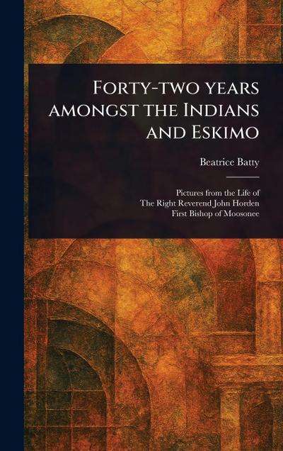 Forty-two Years Amongst the Indians and Eskimo