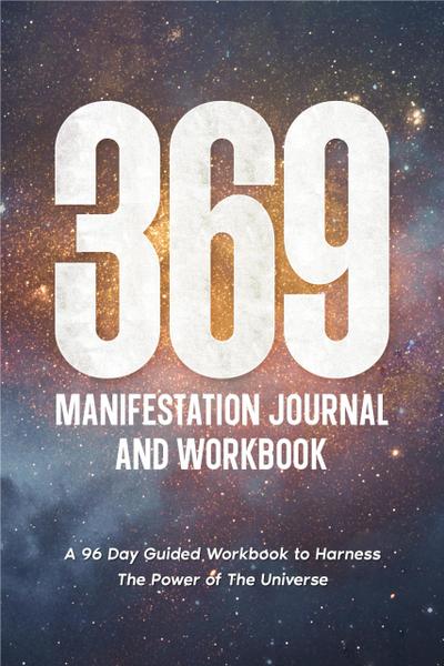 369 Manifestation Journal: A 96-Day Guided Workbook to Harness The Power of The Universe (Law of Attraction Secrets)