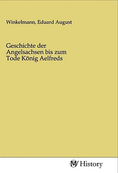 Geschichte der Angelsachsen bis zum Tode König Aelfreds