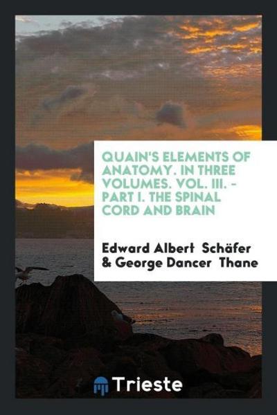 Quain’s Elements of Anatomy. In Three Volumes. Vol. III. - Part I. The Spinal Cord and Brain