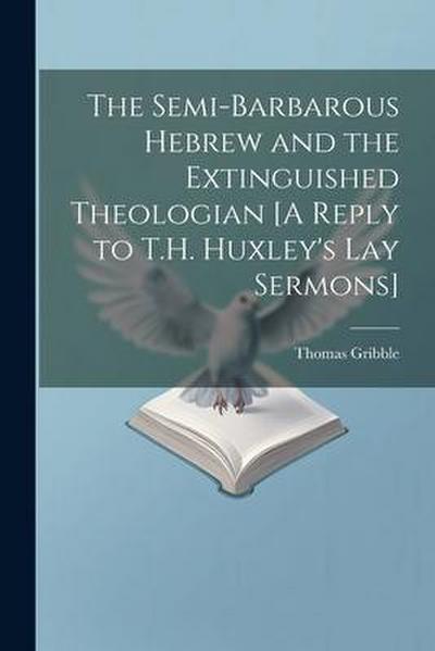 The Semi-Barbarous Hebrew and the Extinguished Theologian [A Reply to T.H. Huxley’s Lay Sermons]