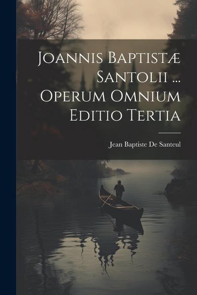 Joannis Baptistæ Santolii ... Operum Omnium Editio Tertia
