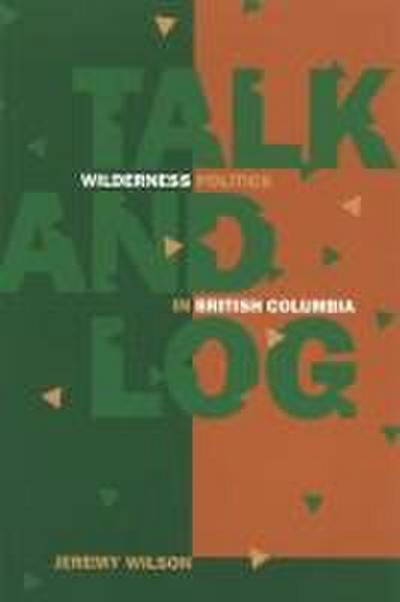 Talk and Log: Wilderness Politics in British Columbia