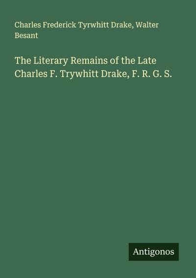 The Literary Remains of the Late Charles F. Trywhitt Drake, F. R. G. S.