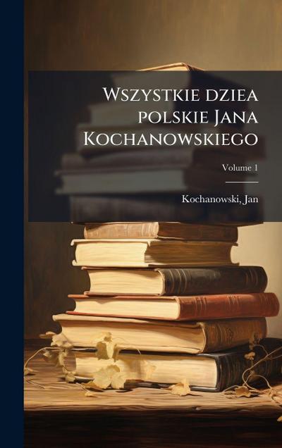 Wszystkie dziea polskie Jana Kochanowskiego