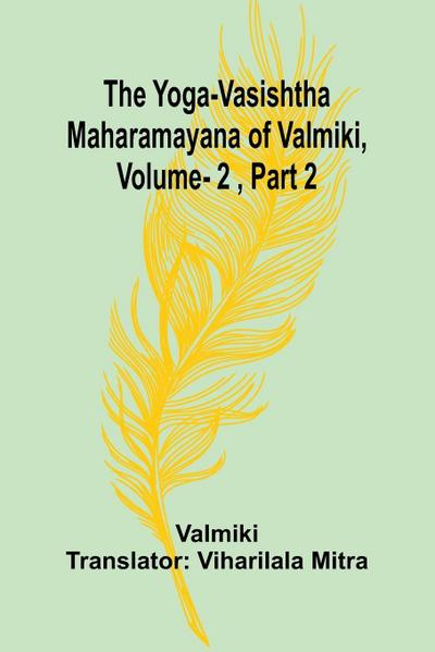 The Yoga-Vasishtha Maharamayana of Valmiki, Vol. 2 , Part 2