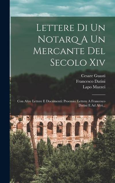 Lettere Di Un Notarq A Un Mercante Del Secolo Xiv: Con Altre Lettere E Documenti: Proemio. Lettere A Francesco Datini E Ad Altri...
