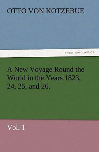 A New Voyage Round the World in the Years 1823, 24, 25, and 26. Vol. 1