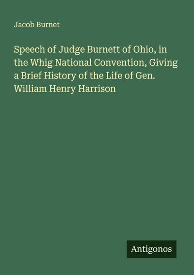 Speech of Judge Burnett of Ohio, in the Whig National Convention, Giving a Brief History of the Life of Gen. William Henry Harrison