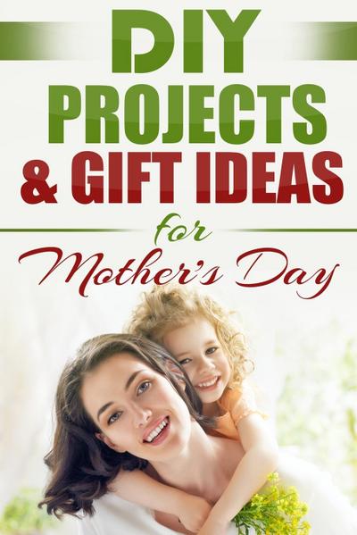 DIY PROJECTS & GIFT IDEAS  FOR Mother’s Day