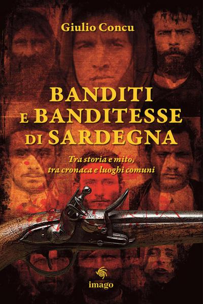 Banditi e banditesse di Sardegna. Tra storia e mito, tra cronaca e luoghi comuni