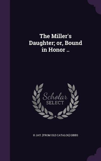 The Miller’s Daughter; or, Bound in Honor ..