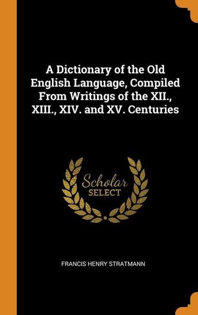 A Dictionary of the Old English Language, Compiled From Writings of the XII., XIII., XIV. and XV. Centuries