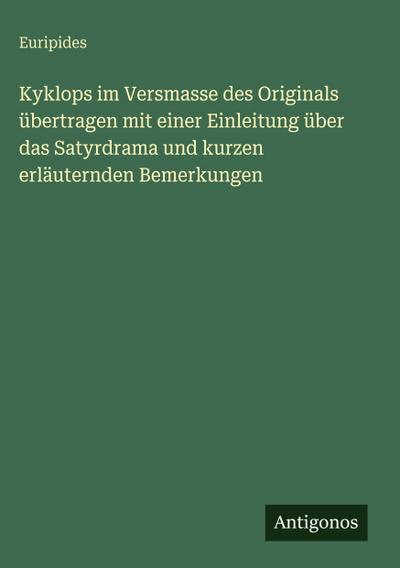 Kyklops im Versmasse des Originals übertragen mit einer Einleitung über das Satyrdrama und kurzen erläuternden Bemerkungen